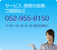 サービス、開発の依頼、ご相談など052-955-8150　9：30～18：30（土・日・祝日は除く）